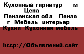 Кухонный гарнитур 2,0 м › Цена ­ 9 000 - Пензенская обл., Пенза г. Мебель, интерьер » Кухни. Кухонная мебель   